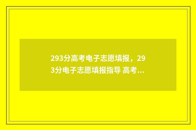 293分高考电子志愿填报，293分电子志愿填报指导 高考电子档