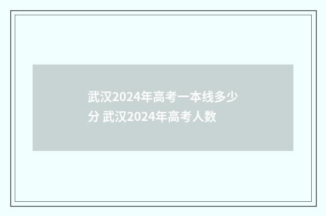 武汉2024年高考一本线多少分 武汉2024年高考人数