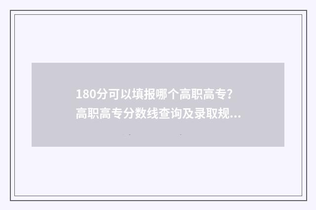 180分可以填报哪个高职高专？高职高专分数线查询及录取规则解读 180分能不能上大学