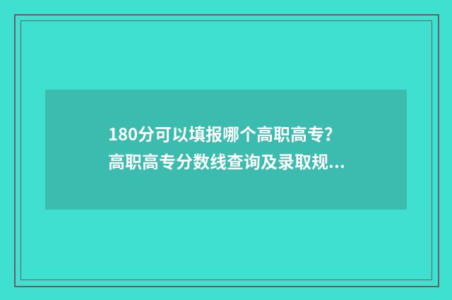 180分可以填报哪个高职高专?高职高专分数线查询及录取规则解读 180分能不能上大学