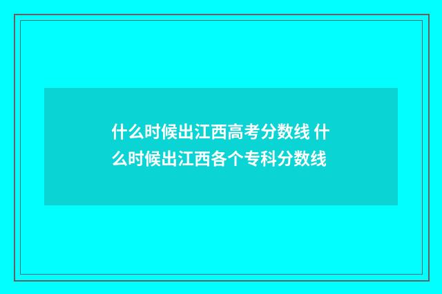 什么时候出江西高考分数线 什么时候出江西各个专科分数线