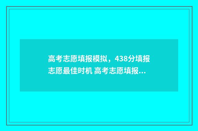 高考志愿填报模拟，438分填报志愿最佳时机 高考志愿填报模拟