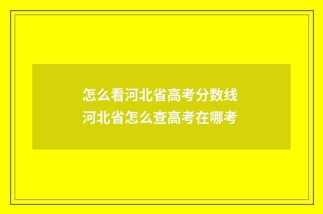 怎么看河北省高考分数线 河北省怎么查高考在哪考