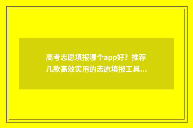 高考志愿填报哪个app好？推荐几款高效实用的志愿填报工具 高考志愿填报哪本书好