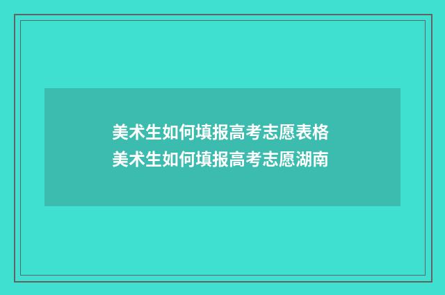 美术生如何填报高考志愿表格 美术生如何填报高考志愿湖南