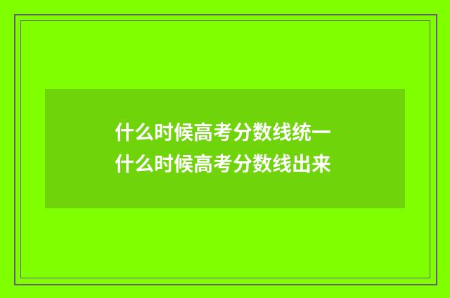 什么时候高考分数线统一 什么时候高考分数线出来