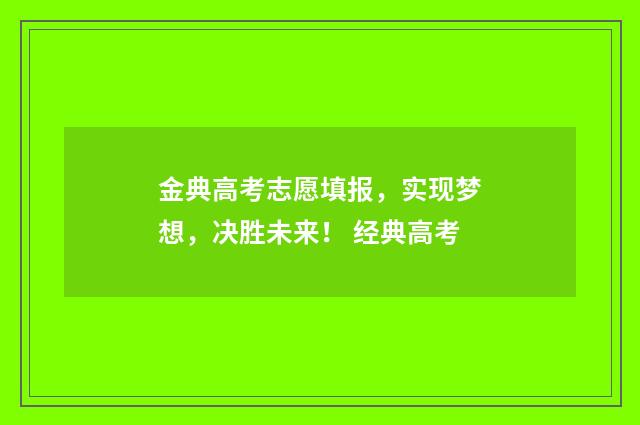 金典高考志愿填报，实现梦想，决胜未来！ 经典高考