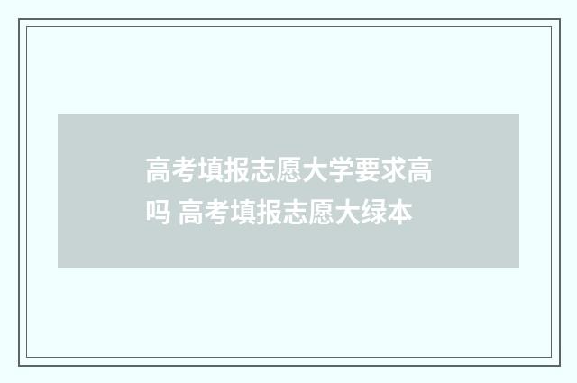 高考填报志愿大学要求高吗 高考填报志愿大绿本