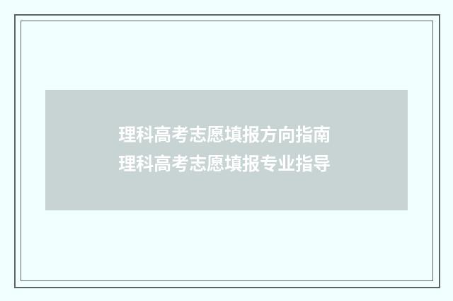 理科高考志愿填报方向指南 理科高考志愿填报专业指导