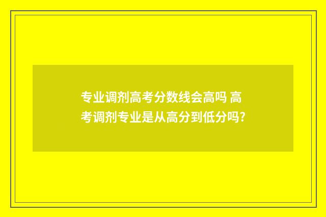 专业调剂高考分数线会高吗 高考调剂专业是从高分到低分吗?