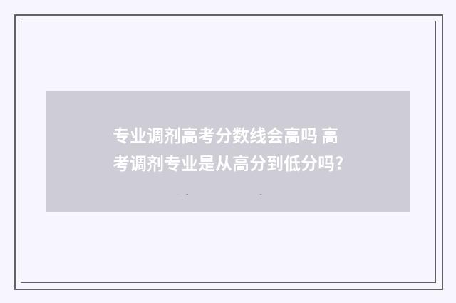 专业调剂高考分数线会高吗 高考调剂专业是从高分到低分吗?
