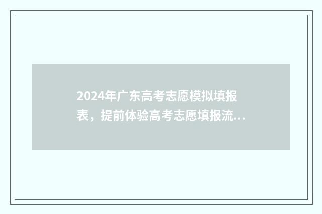 2024年广东高考志愿模拟填报表，提前体验高考志愿填报流程 2024年广东高考报考人数