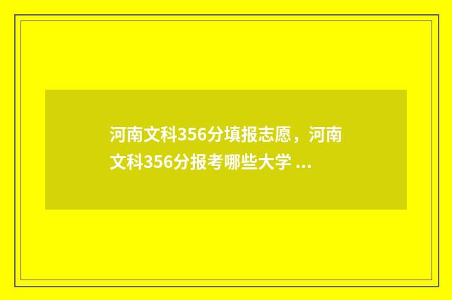 河南文科356分填报志愿，河南文科356分报考哪些大学 河南文科高考366分能上什么大学