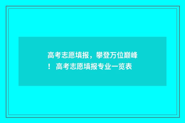 高考志愿填报，攀登万位巅峰！ 高考志愿填报专业一览表