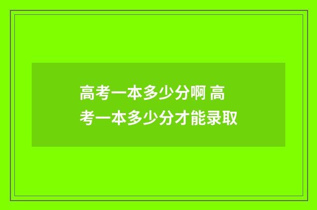 高考一本多少分啊 高考一本多少分才能录取