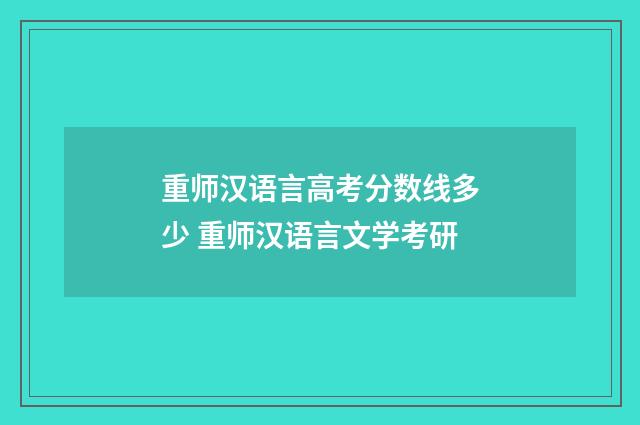 重师汉语言高考分数线多少 重师汉语言文学考研