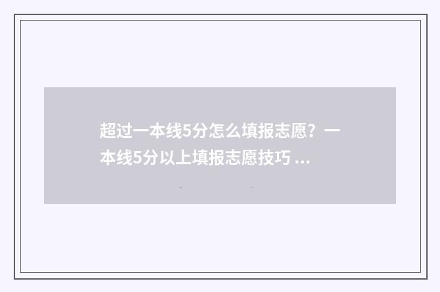 超过一本线5分怎么填报志愿?一本线5分以上填报志愿技巧 超一本线5分走一本还是二本