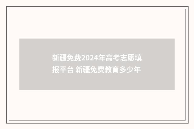 新疆免费2024年高考志愿填报平台 新疆免费教育多少年