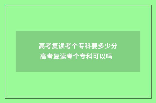 高考复读考个专科要多少分 高考复读考个专科可以吗