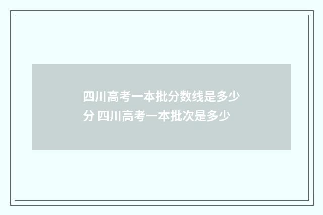 四川高考一本批分数线是多少分 四川高考一本批次是多少