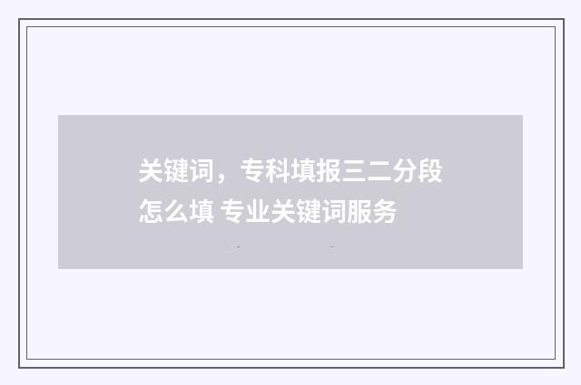关键词，专科填报三二分段怎么填 专业关键词服务