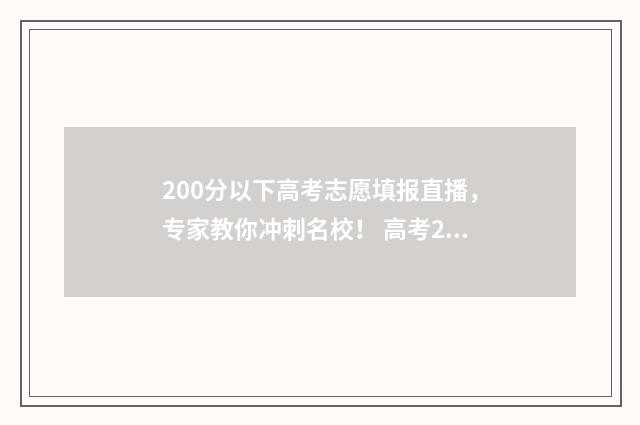 200分以下高考志愿填报直播，专家教你冲刺名校！ 高考200分左右