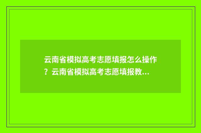 云南省模拟高考志愿填报怎么操作？云南省模拟高考志愿填报教程 云南省模拟高考填报志愿时间安排