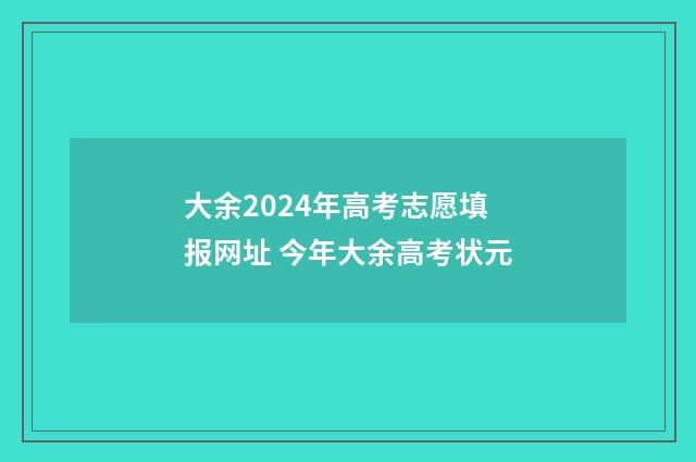 大余2024年高考志愿填报网址 今年大余高考状元