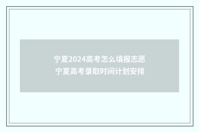 宁夏2024高考怎么填报志愿 宁夏高考录取时间计划安排