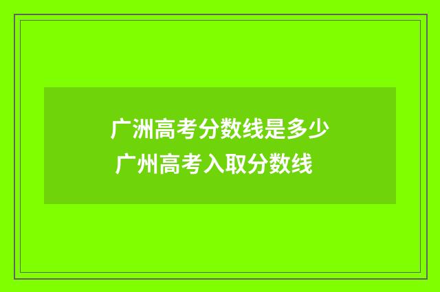 广洲高考分数线是多少 广州高考入取分数线