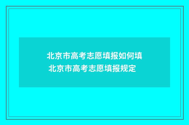 北京市高考志愿填报如何填 北京市高考志愿填报规定