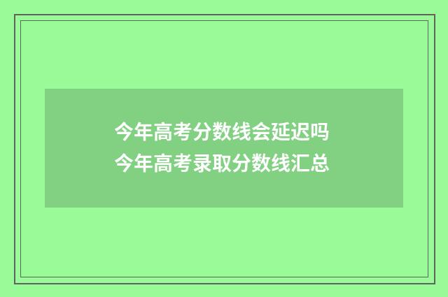 今年高考分数线会延迟吗 今年高考录取分数线汇总
