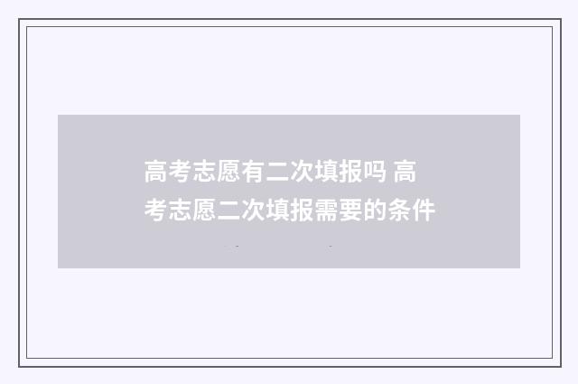 高考志愿有二次填报吗 高考志愿二次填报需要的条件