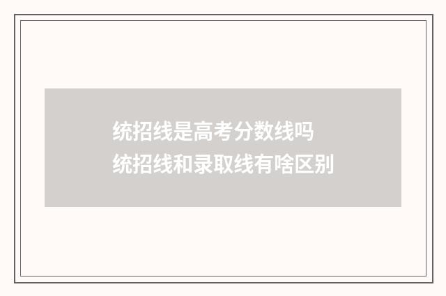 统招线是高考分数线吗 统招线和录取线有啥区别