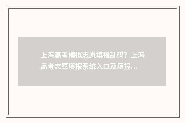 上海高考模拟志愿填报乱码?上海高考志愿填报系统入口及填报指南 上海高考模拟志愿表