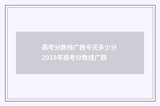 高考分数线广西今天多少分 2019年高考分数线广西