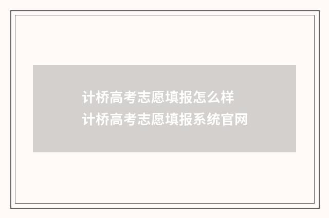 计桥高考志愿填报怎么样 计桥高考志愿填报系统官网