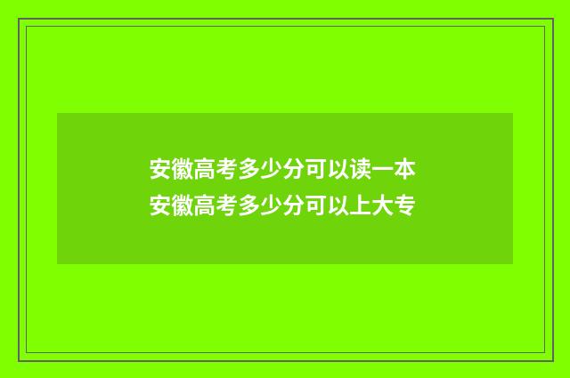 安徽高考多少分可以读一本 安徽高考多少分可以上大专