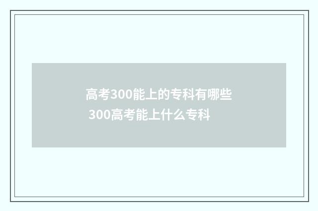 高考300能上的专科有哪些 300高考能上什么专科