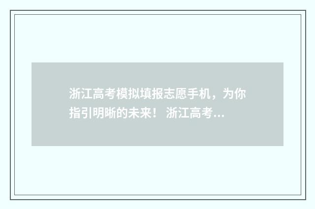 浙江高考模拟填报志愿手机，为你指引明晰的未来！ 浙江高考模拟填报志愿时间表
