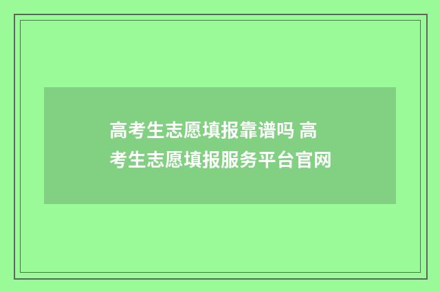 高考生志愿填报靠谱吗 高考生志愿填报服务平台官网