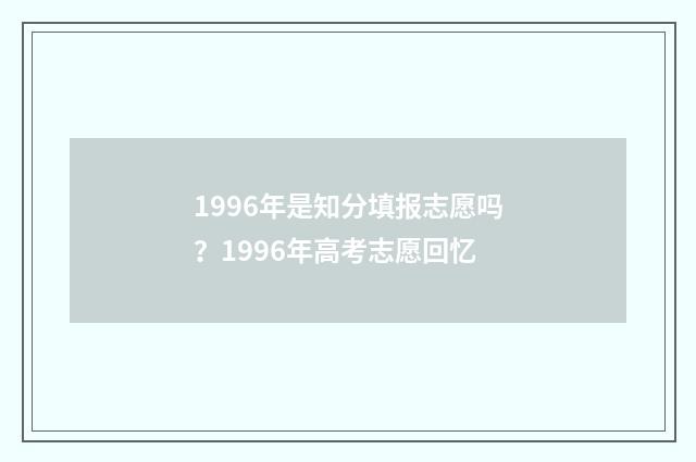 1996年是知分填报志愿吗？1996年高考志愿回忆