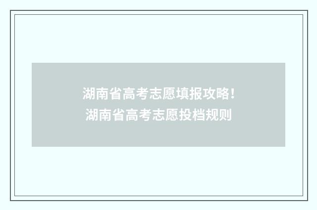 湖南省高考志愿填报攻略！ 湖南省高考志愿投档规则