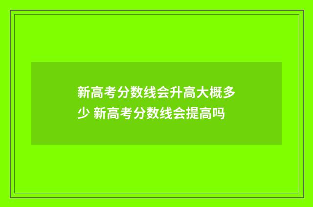 新高考分数线会升高大概多少 新高考分数线会提高吗