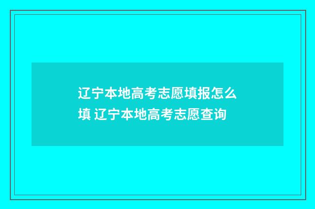 辽宁本地高考志愿填报怎么填 辽宁本地高考志愿查询