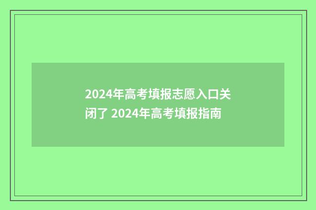 2024年高考填报志愿入口关闭了 2024年高考填报指南