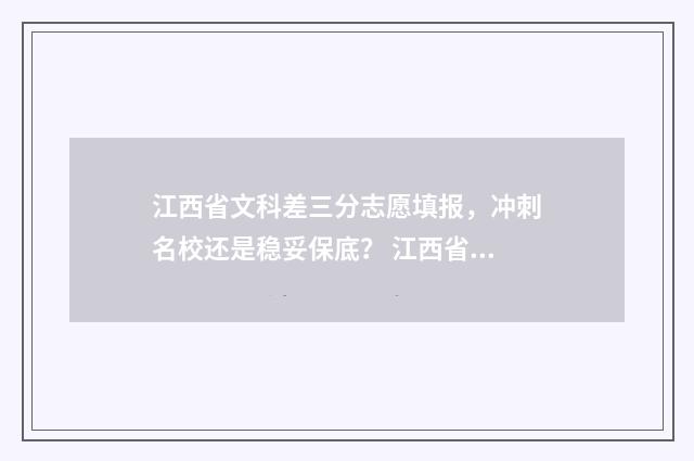 江西省文科差三分志愿填报，冲刺名校还是稳妥保底？ 江西省文科多少分