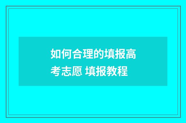 如何合理的填报高考志愿 填报教程