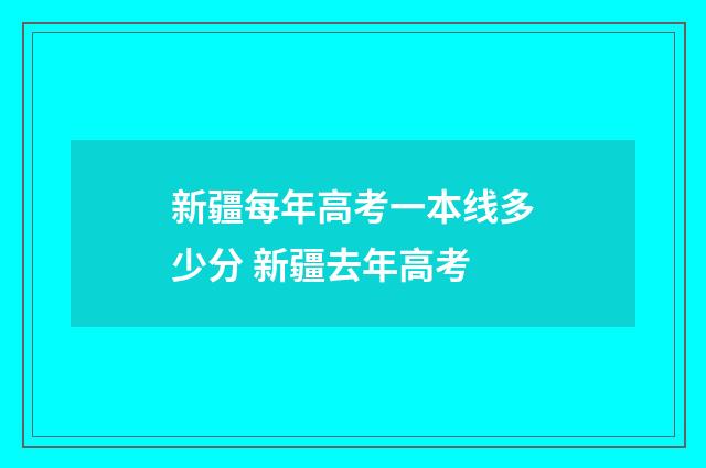 新疆每年高考一本线多少分 新疆去年高考