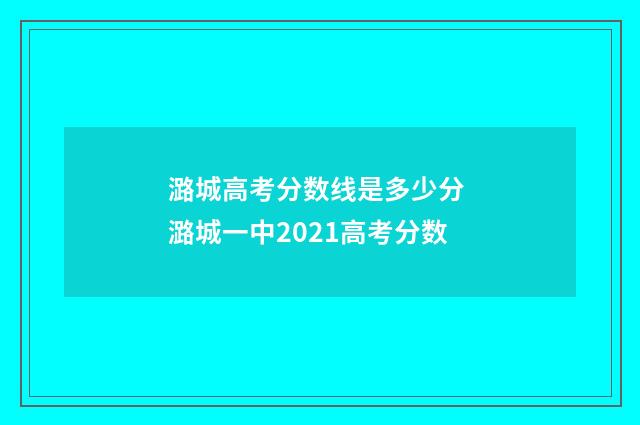 潞城高考分数线是多少分 潞城一中2021高考分数